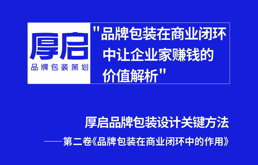 品牌包装在商业闭环中让企业家赚钱的价值解析——厚启品牌包装关键方法